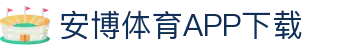 安博体育官方网站 - Anbo Sports 全站登录与APP下载